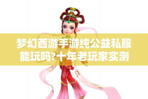 梦幻西游手游纯公益私服能玩吗?十年老玩家实测避坑指南