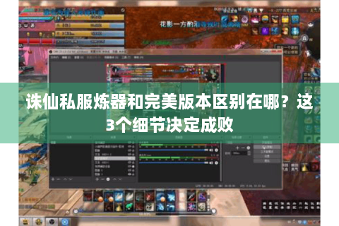 诛仙私服炼器和完美版本区别在哪？这3个细节决定成败