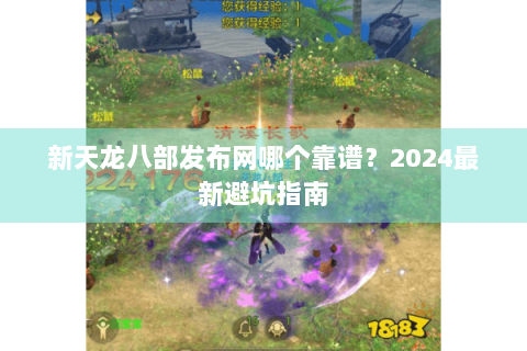 新天龙八部发布网哪个靠谱？2024最新避坑指南