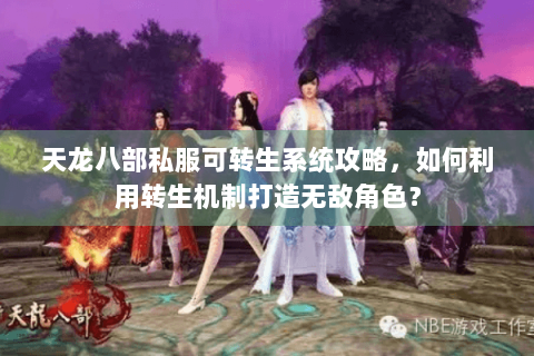 天龙八部私服可转生系统攻略，如何利用转生机制打造无敌角色？