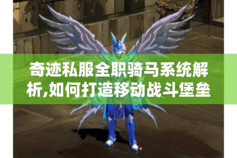 奇迹私服全职骑马系统解析,如何打造移动战斗堡垒?