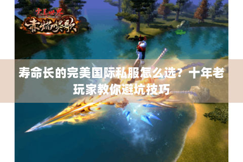 寿命长的完美国际私服怎么选？十年老玩家教你避坑技巧