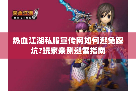 热血江湖私服宣传网如何避免踩坑?玩家亲测避雷指南