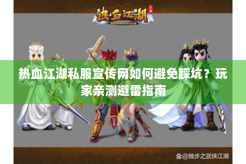 热血江湖私服宣传网如何避免踩坑？玩家亲测避雷指南