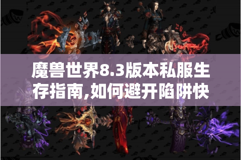 魔兽世界8.3版本私服生存指南,如何避开陷阱快速毕业?