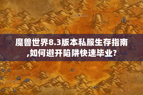 魔兽世界8.3版本私服生存指南,如何避开陷阱快速毕业?