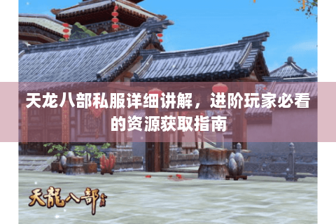天龙八部私服详细讲解，进阶玩家必看的资源获取指南