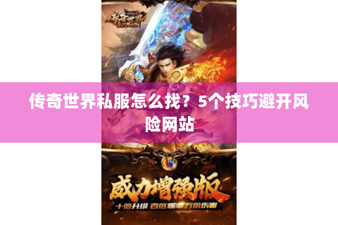 传奇世界私服怎么找？5个技巧避开风险网站