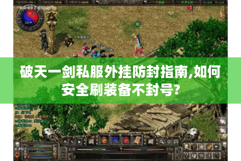 破天一剑私服外挂防封指南,如何安全刷装备不封号?