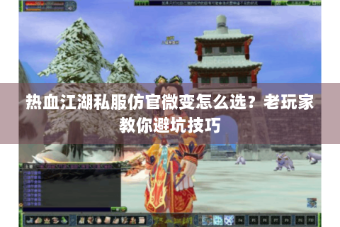 热血江湖私服仿官微变怎么选？老玩家教你避坑技巧