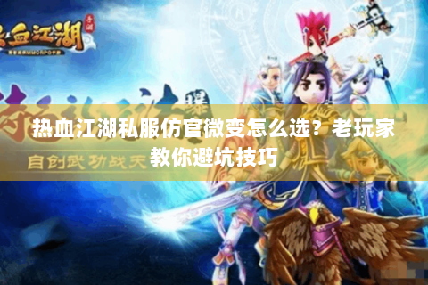 热血江湖私服仿官微变怎么选？老玩家教你避坑技巧