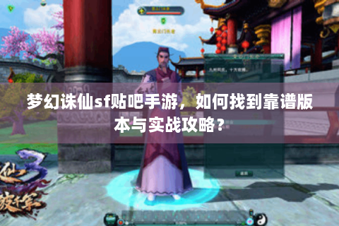 梦幻诛仙sf贴吧手游，如何找到靠谱版本与实战攻略？