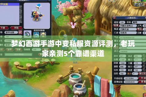 梦幻西游手游中变私服资源评测，老玩家亲测5个靠谱渠道