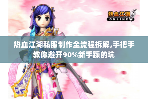 热血江湖私服制作全流程拆解,手把手教你避开90%新手踩的坑