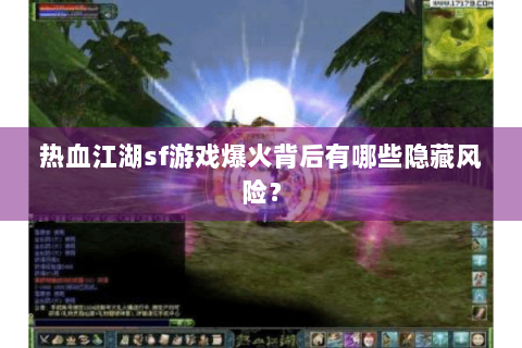 热血江湖sf游戏爆火背后有哪些隐藏风险？