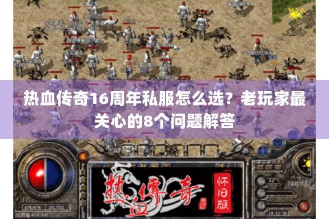 热血传奇16周年私服怎么选？老玩家最关心的8个问题解答