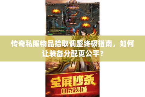 传奇私服物品拾取调整终极指南，如何让装备分配更公平？