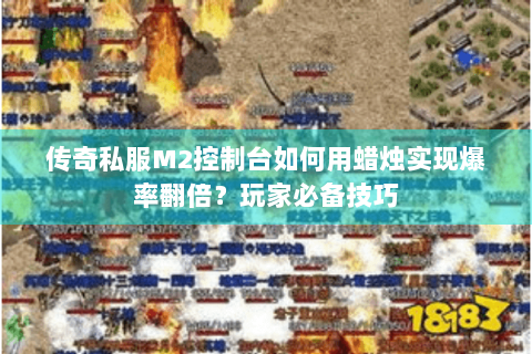 传奇私服M2控制台如何用蜡烛实现爆率翻倍？玩家必备技巧