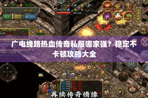 广电线路热血传奇私服哪家强？稳定不卡顿攻略大全