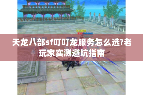 天龙八部sf叮叮龙服务怎么选?老玩家实测避坑指南