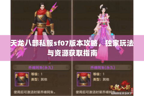 天龙八部私服sf07版本攻略，独家玩法与资源获取指南