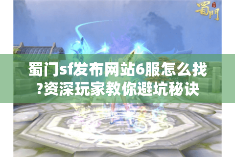 蜀门sf发布网站6服怎么找?资深玩家教你避坑秘诀