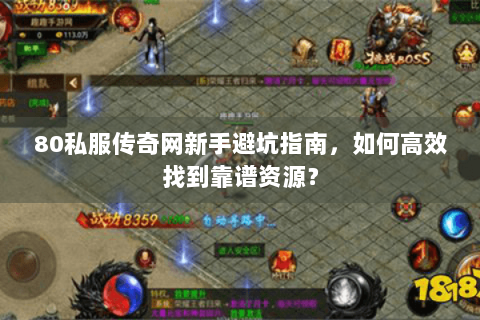 80私服传奇网新手避坑指南，如何高效找到靠谱资源？