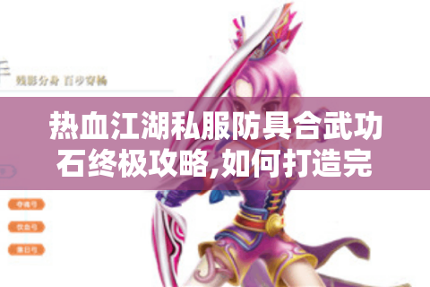热血江湖私服防具合武功石终极攻略,如何打造完美装备组合?