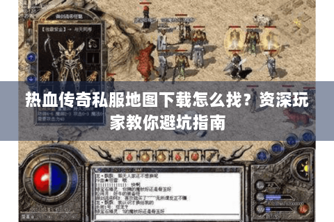 热血传奇私服地图下载怎么找？资深玩家教你避坑指南