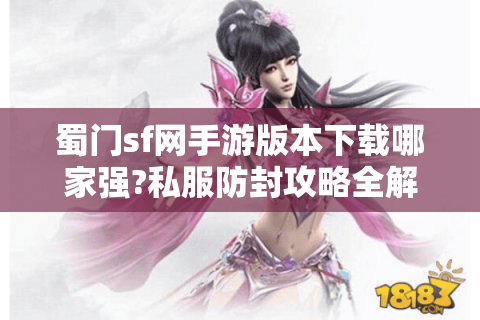 蜀门sf网手游版本下载哪家强?私服防封攻略全解析