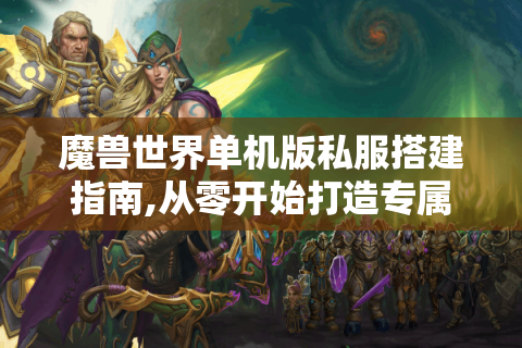 魔兽世界单机版私服搭建指南,从零开始打造专属艾泽拉斯