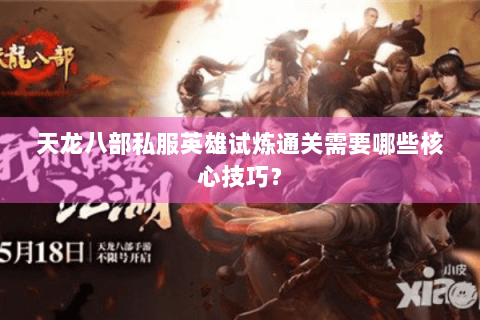 天龙八部私服英雄试炼通关需要哪些核心技巧？