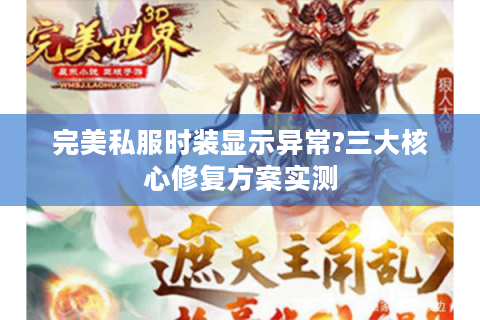 完美私服时装显示异常?三大核心修复方案实测