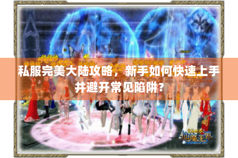 私服完美大陆攻略，新手如何快速上手并避开常见陷阱？