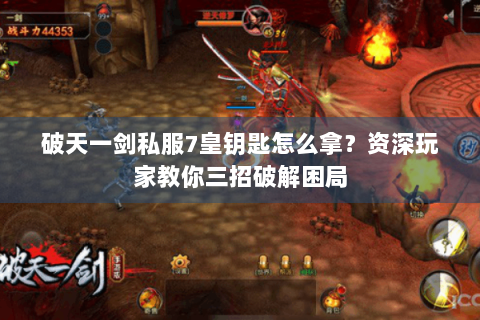 破天一剑私服7皇钥匙怎么拿？资深玩家教你三招破解困局
