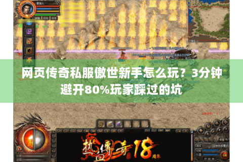 网页传奇私服傲世新手怎么玩？3分钟避开80%玩家踩过的坑