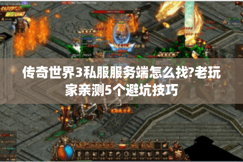 传奇世界3私服服务端怎么找?老玩家亲测5个避坑技巧