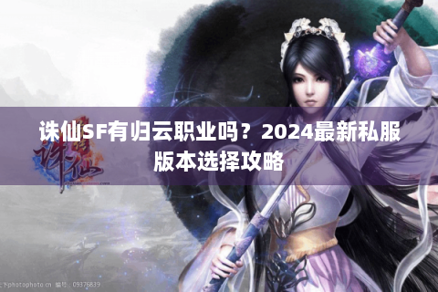诛仙SF有归云职业吗？2024最新私服版本选择攻略