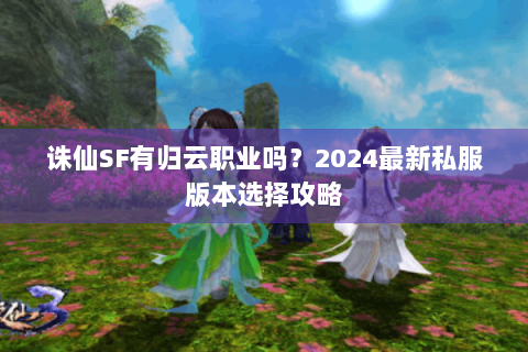 诛仙SF有归云职业吗？2024最新私服版本选择攻略