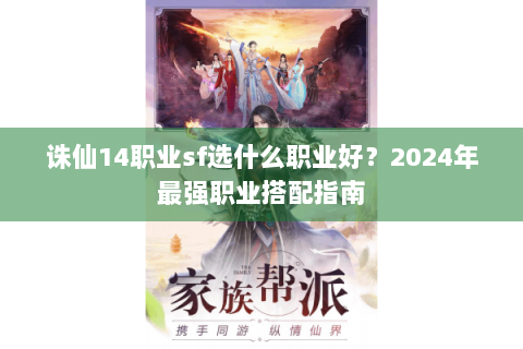 诛仙14职业sf选什么职业好？2024年最强职业搭配指南