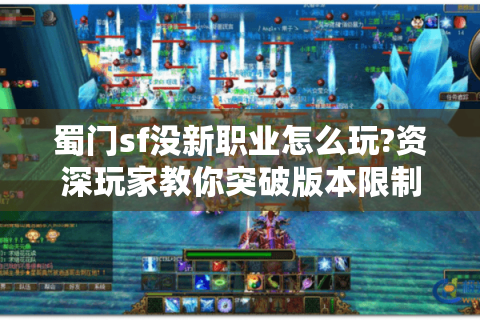 蜀门sf没新职业怎么玩?资深玩家教你突破版本限制