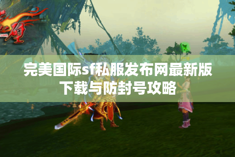 完美国际sf私服发布网最新版下载与防封号攻略