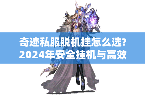 奇迹私服脱机挂怎么选?2024年安全挂机与高效升级攻略