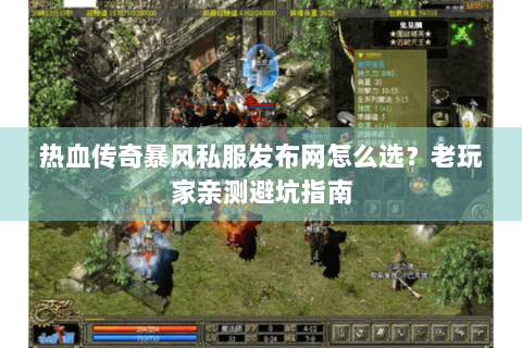 热血传奇暴风私服发布网怎么选？老玩家亲测避坑指南