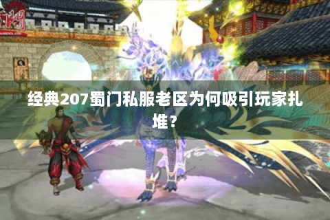 经典207蜀门私服老区为何吸引玩家扎堆？