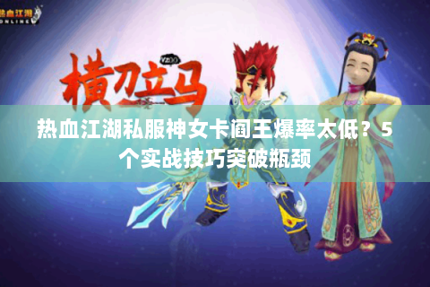 热血江湖私服神女卡阎王爆率太低？5个实战技巧突破瓶颈