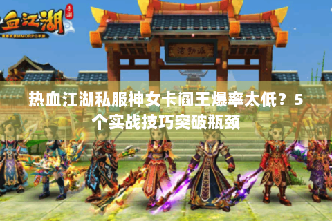 热血江湖私服神女卡阎王爆率太低？5个实战技巧突破瓶颈