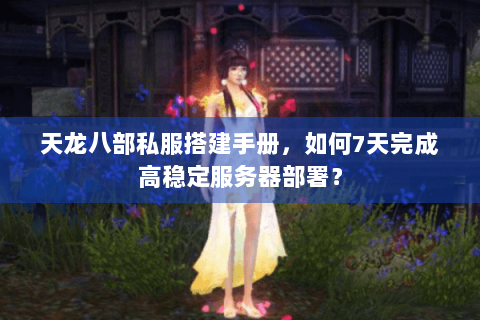 天龙八部私服搭建手册，如何7天完成高稳定服务器部署？
