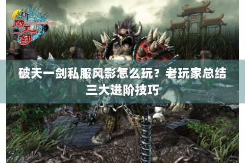 破天一剑私服风影怎么玩？老玩家总结三大进阶技巧