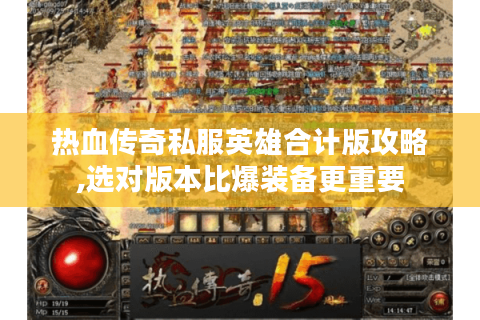 热血传奇私服英雄合计版攻略,选对版本比爆装备更重要